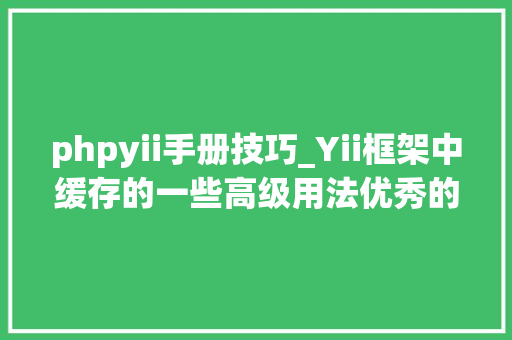 phpyii手册技巧_Yii框架中缓存的一些高级用法优秀的PHPer必进修