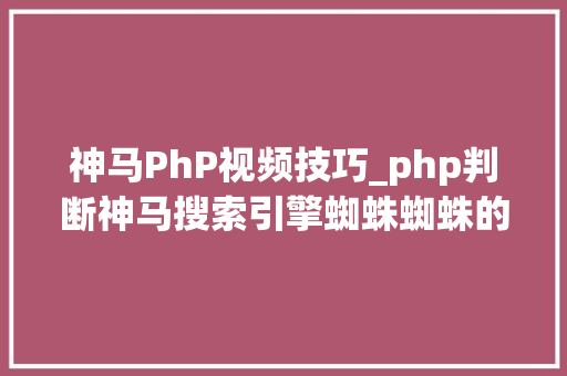 神马PhP视频技巧_php判断神马搜索引擎蜘蛛蜘蛛的方法