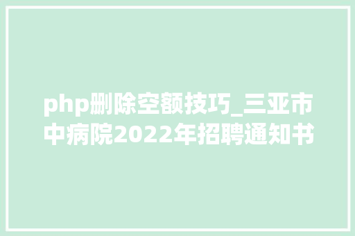 php删除空额技巧_三亚市中病院2022年招聘通知书记