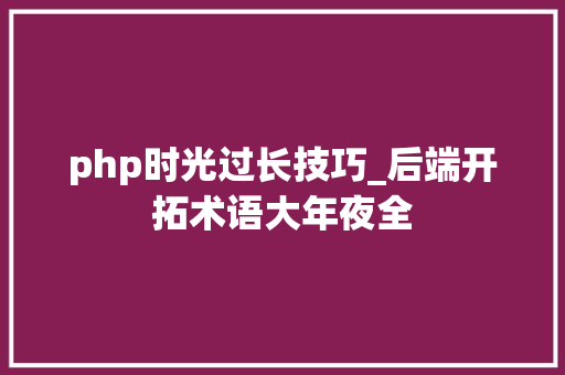 php时光过长技巧_后端开拓术语大年夜全