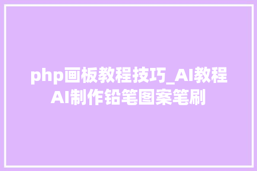 php画板教程技巧_AI教程AI制作铅笔图案笔刷