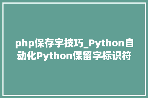 php保存字技巧_Python自动化Python保留字标识符变量转发收藏