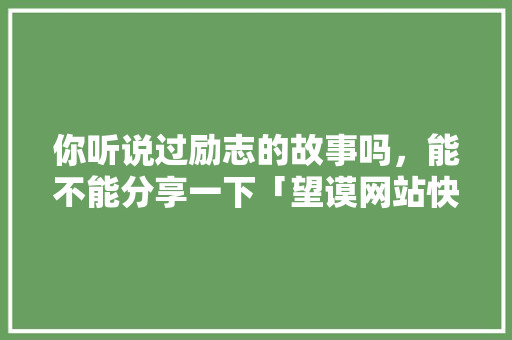 你听说过励志的故事吗，能不能分享一下「望谟网站快速排名」