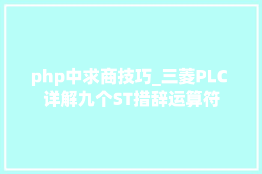php中求商技巧_三菱PLC 详解九个ST措辞运算符