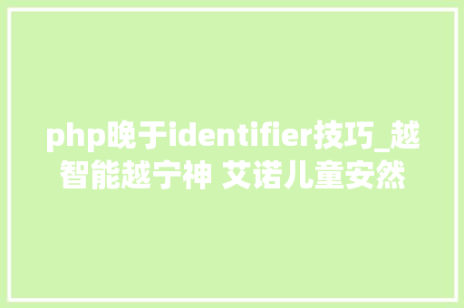 php晚于identifier技巧_越智能越宁神 艾诺儿童安然定位手表S2