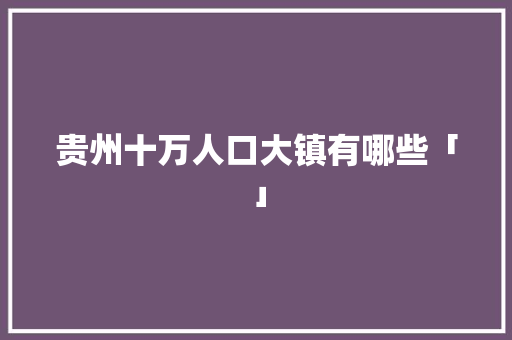 贵州十万人口大镇有哪些「」