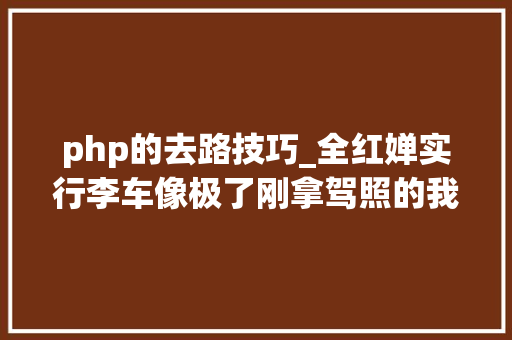 php的去路技巧_全红婵实行李车像极了刚拿驾照的我 你对此是怎么看