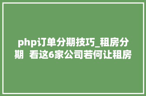 php订单分期技巧_租房分期  看这6家公司若何让租房从此不苦逼