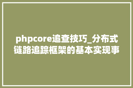 phpcore追查技巧_分布式链路追踪框架的基本实现事理