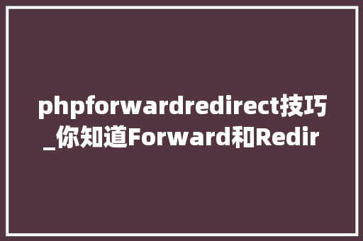 phpforwardredirect技巧_你知道Forward和Redirect的事理和差异吗