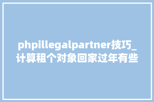 phpillegalpartner技巧_计算租个对象回家过年有些套路要戒备