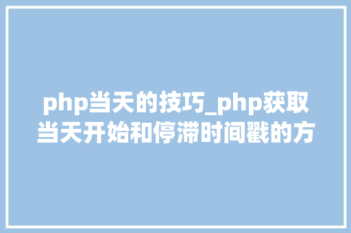 php当天的技巧_php获取当天开始和停滞时间戳的方法