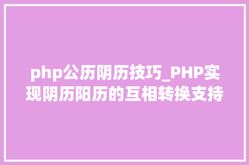 php公历阴历技巧_PHP实现阴历阳历的互相转换支持19002100年