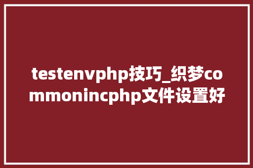 testenvphp技巧_织梦commonincphp文件设置好权限后后台刷新依然存在的解决方法