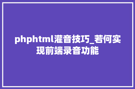 phphtml灌音技巧_若何实现前端录音功能