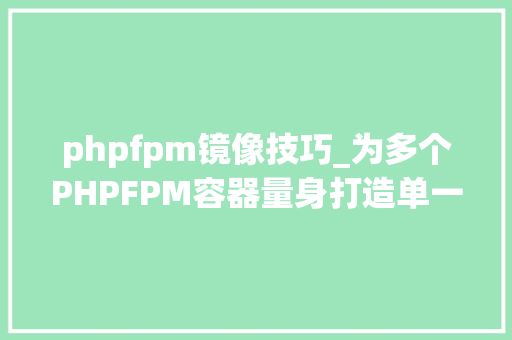 phpfpm镜像技巧_为多个PHPFPM容器量身打造单一Nginx镜像