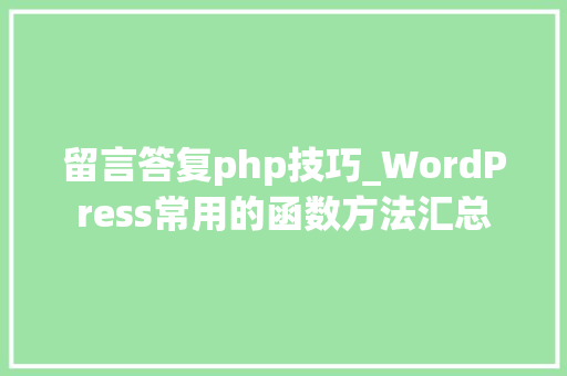 留言答复php技巧_WordPress常用的函数方法汇总