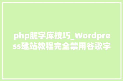 php脏字库技巧_Wordpress建站教程完全禁用谷歌字体或本地化