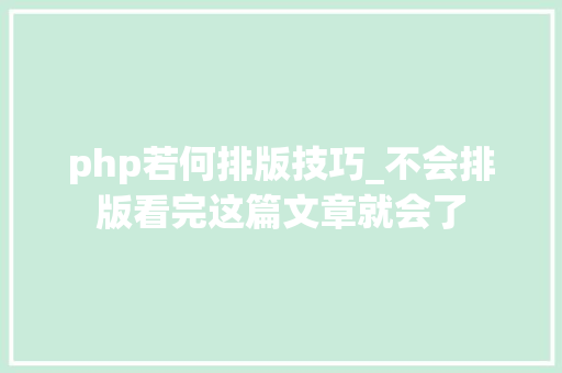 php若何排版技巧_不会排版看完这篇文章就会了