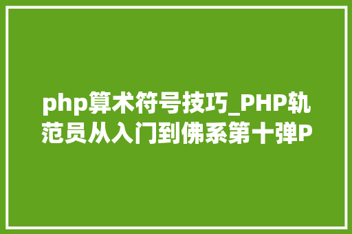 php算术符号技巧_PHP轨范员从入门到佛系第十弹PHP 运算符