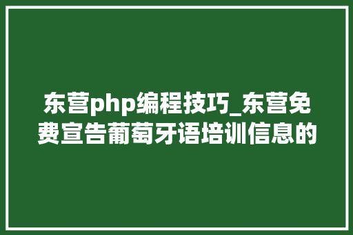 东营php编程技巧_东营免费宣告葡萄牙语培训信息的网站有哪些