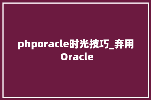 phporacle时光技巧_弃用 Oracle