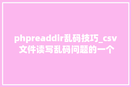 phpreaddir乱码技巧_csv 文件读写乱码问题的一个简单解决方法