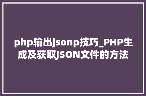 php输出jsonp技巧_PHP生成及获取JSON文件的方法