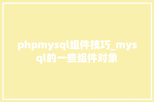 phpmysql组件技巧_mysql的一些组件对象