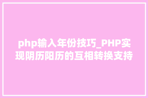 php输入年份技巧_PHP实现阴历阳历的互相转换支持19002100年