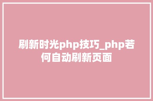 刷新时光php技巧_php若何自动刷新页面