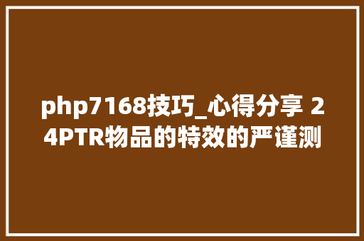 php7168技巧_心得分享 24PTR物品的特效的严谨测试结果