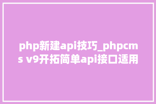 php新建api技巧_phpcms v9开拓简单api接口适用于小白