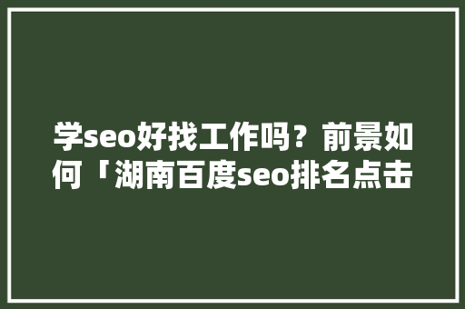 学seo好找工作吗？前景如何「湖南百度seo排名点击软件」