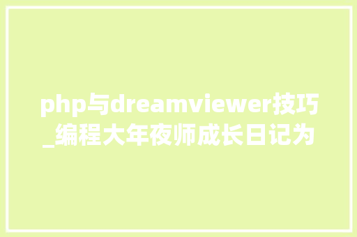 php与dreamviewer技巧_编程大年夜师成长日记为有志或即将成为轨范员的您提一些忠言