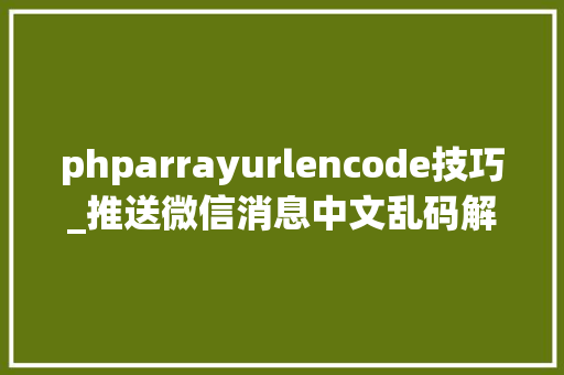 phparrayurlencode技巧_推送微信消息中文乱码解决方法和经由进程递归对数组进行urlencode