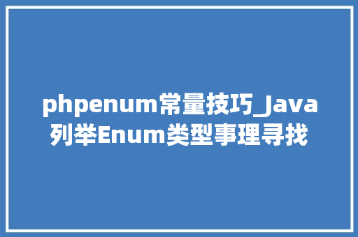 phpenum常量技巧_Java列举Enum类型事理寻找