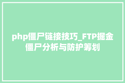 php僵尸链接技巧_FTP掘金僵尸分析与防护筹划
