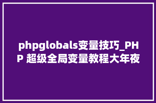 phpglobals变量技巧_PHP 超级全局变量教程大年夜全