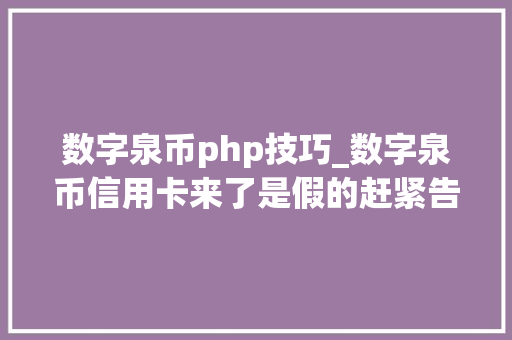 数字泉币php技巧_数字泉币信用卡来了是假的赶紧告诉亲朋石友别上当