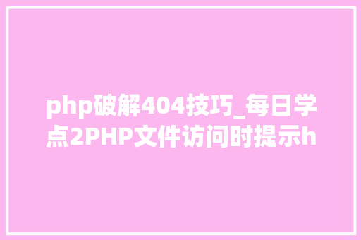 php破解404技巧_每日学点2PHP文件访问时提示http 404缺点