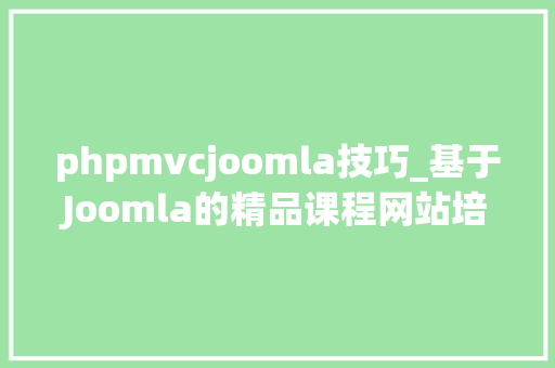 phpmvcjoomla技巧_基于Joomla的精品课程网站培植