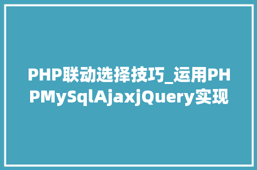 PHP联动选择技巧_运用PHPMySqlAjaxjQuery实现省市区三级联动功能