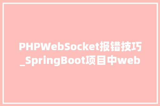 PHPWebSocket报错技巧_SpringBoot项目中websocket报错问题