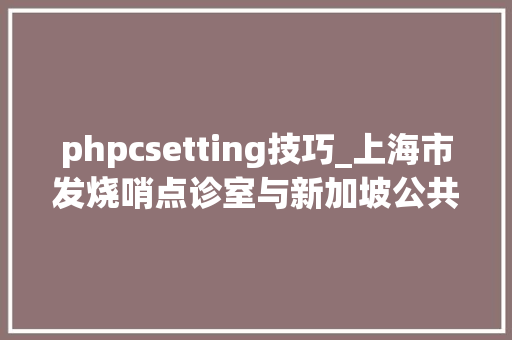 phpcsetting技巧_上海市发烧哨点诊室与新加坡公共卫生戒备诊所模式比拟研究