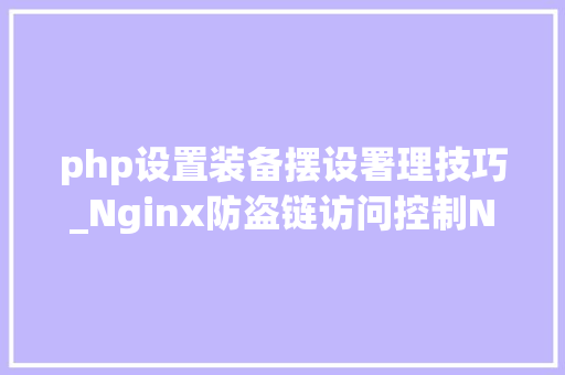 php设置装备摆设署理技巧_Nginx防盗链访问控制Nginx解析PHP的相关设备Nginx代理