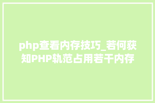 php查看内存技巧_若何获知PHP轨范占用若干内存
