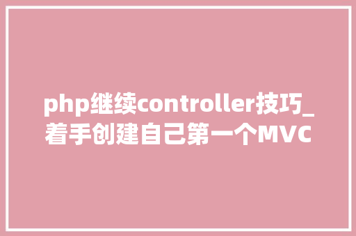 php继续controller技巧_着手创建自己第一个MVC框架项目二