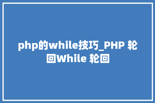 php的while技巧_PHP 轮回While 轮回