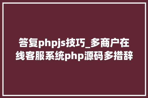 答复phpjs技巧_多商户在线客服系统php源码多措辞神色图片文件机械人回答
